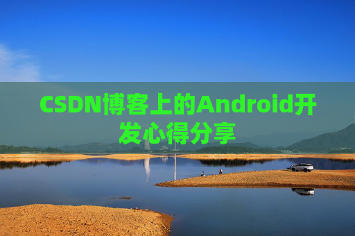 CSDN博客上的Android开发心得分享